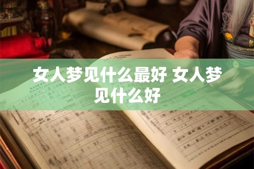 女人梦见什么最好 女人梦见什么好