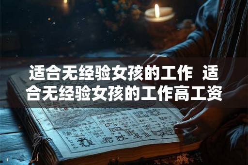 适合无经验女孩的工作  适合无经验女孩的工作高工资