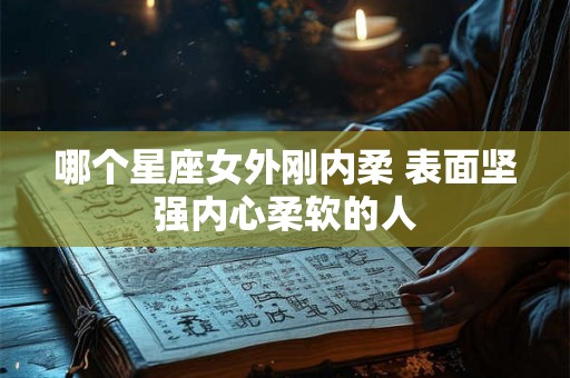 哪个星座女外刚内柔 表面坚强内心柔软的人