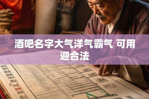 酒吧名字大气洋气霸气 可用迎合法