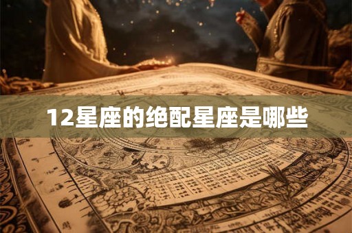 12星座的绝配星座是哪些