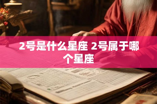 2号是什么星座 2号属于哪个星座