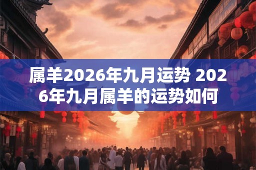 属羊2026年九月运势 2026年九月属羊的运势如何