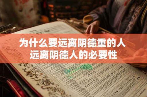 为什么要远离阴德重的人 远离阴德人的必要性 为什么要远离阴德重的人 远离阴德人的必要性
