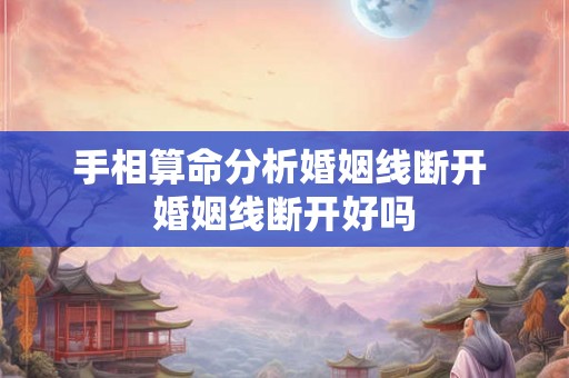 手相算命分析婚姻线断开 婚姻线断开好吗