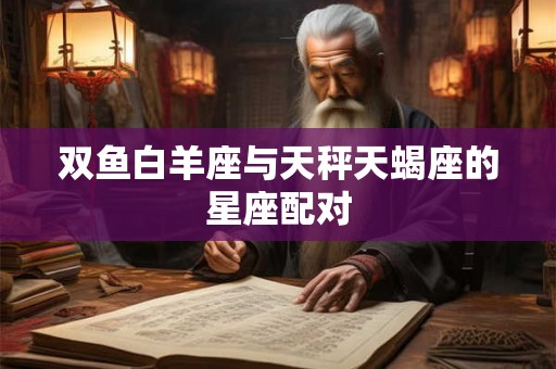 双鱼白羊座与天秤天蝎座的星座配对