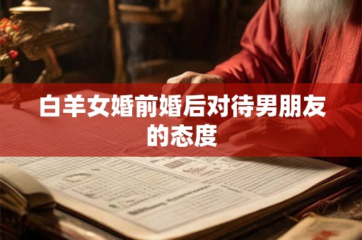 白羊女婚前婚后对待男朋友的态度