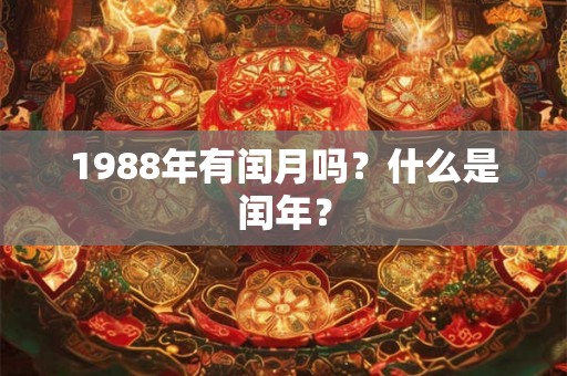 1988年有闰月吗？什么是闰年？