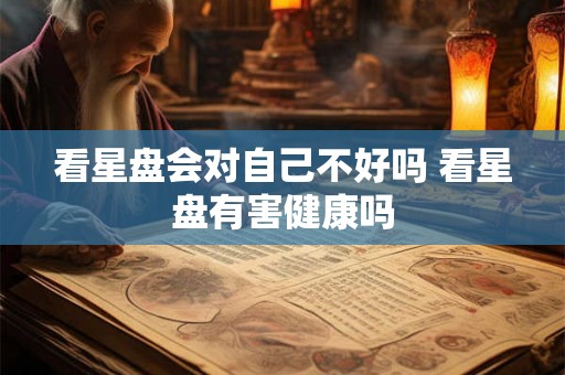 看星盘会对自己不好吗 看星盘有害健康吗