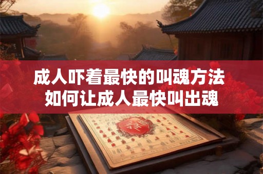 成人吓着最快的叫魂方法 如何让成人最快叫出魂