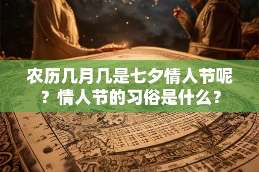农历几月几是七夕情人节呢？情人节的习俗是什么？