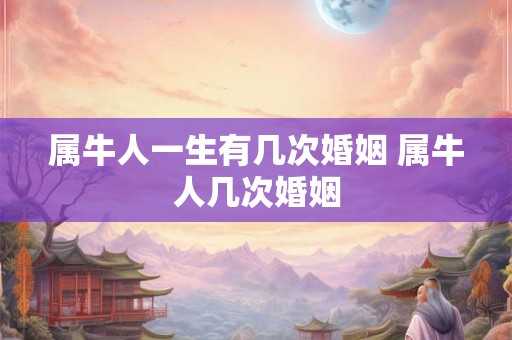 属牛人一生有几次婚姻 属牛人几次婚姻