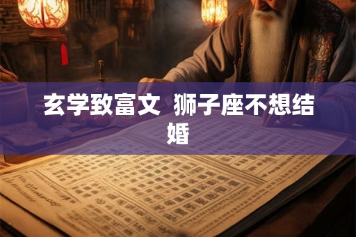 玄学致富文  狮子座不想结婚