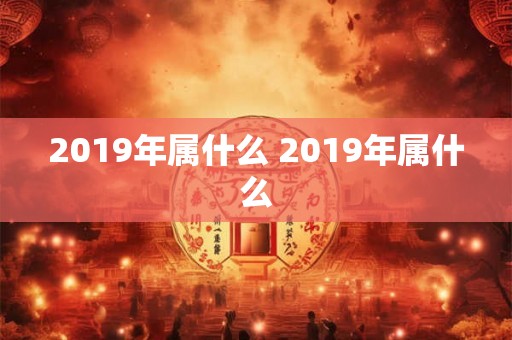 2019年属什么 2019年属什么 2019年属什么 2019年属什么