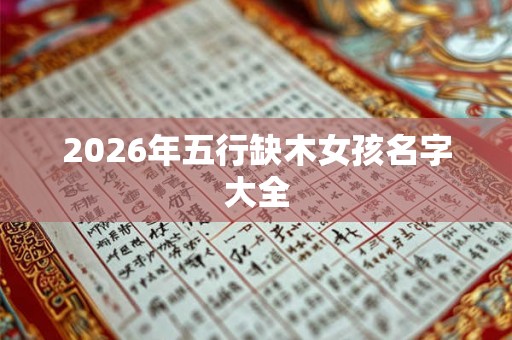 2026年五行缺木女孩名字大全