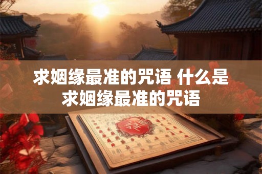 求姻缘最准的咒语 什么是求姻缘最准的咒语