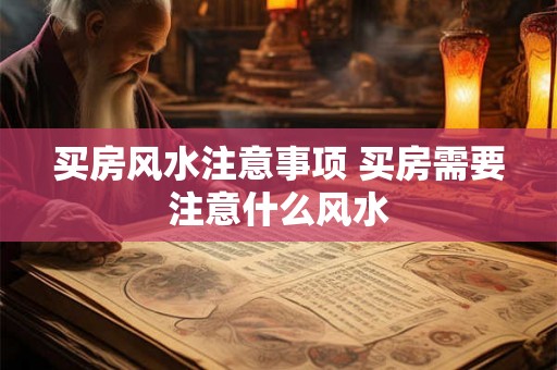 买房风水注意事项 买房需要注意什么风水