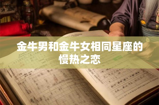 金牛男和金牛女相同星座的慢热之恋 金牛男和金牛女相同星座的慢热之恋