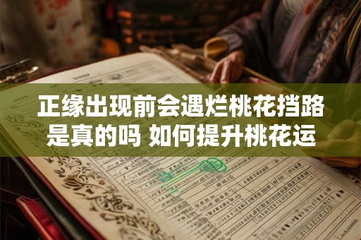 正缘出现前会遇烂桃花挡路是真的吗 如何提升桃花运 正缘出现前会遇烂桃花挡路是真的吗 如何提升桃花运