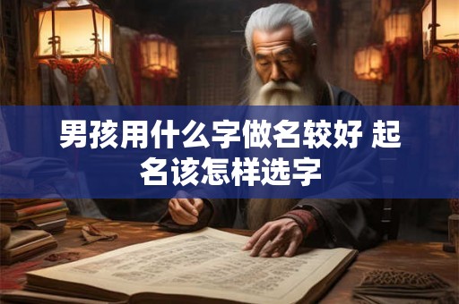 男孩用什么字做名较好 起名该怎样选字