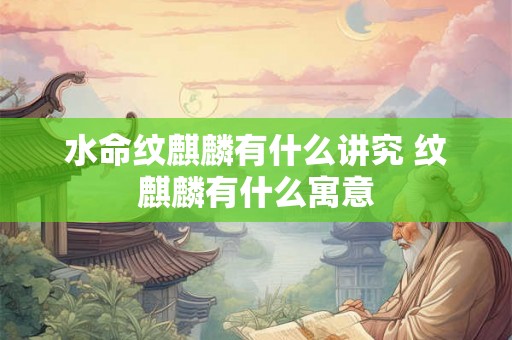 水命纹麒麟有什么讲究 纹麒麟有什么寓意