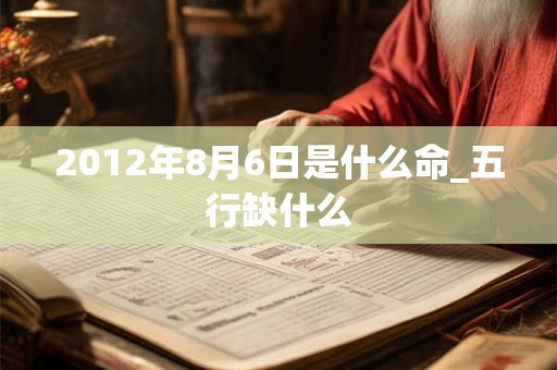 2012年8月6日是什么命_五行缺什么