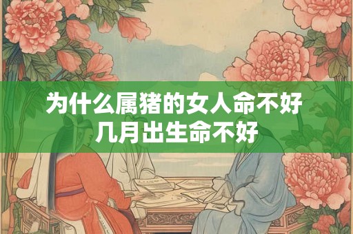 为什么属猪的女人命不好 几月出生命不好 为什么属猪的女人命不好 几月出生命不好