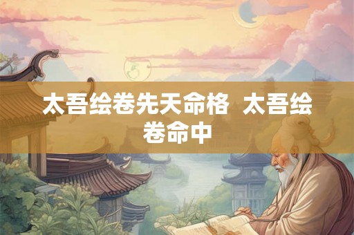 太吾绘卷先天命格  太吾绘卷命中