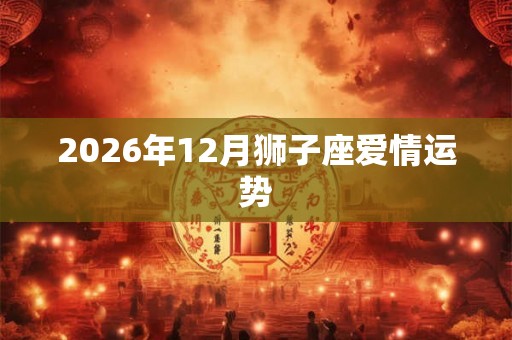 2026年12月狮子座爱情运势