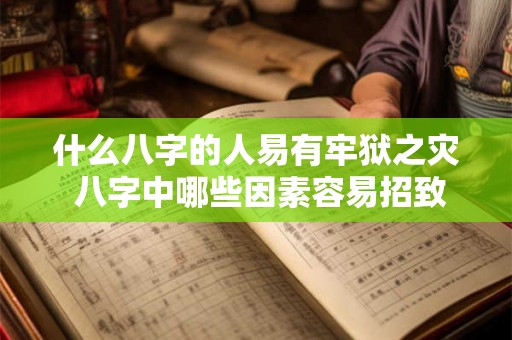 什么八字的人易有牢狱之灾 八字中哪些因素容易招致牢狱之灾