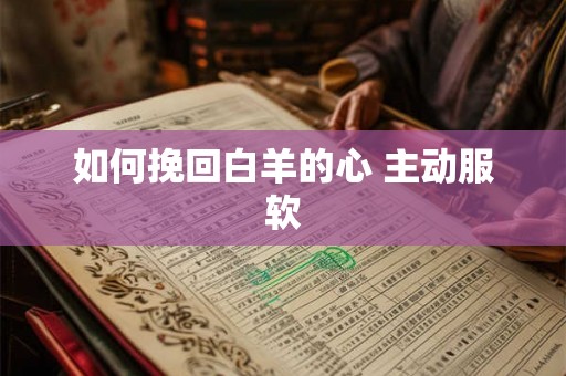 如何挽回白羊的心 主动服软