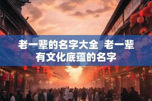 老一辈的名字大全  老一辈有文化底蕴的名字