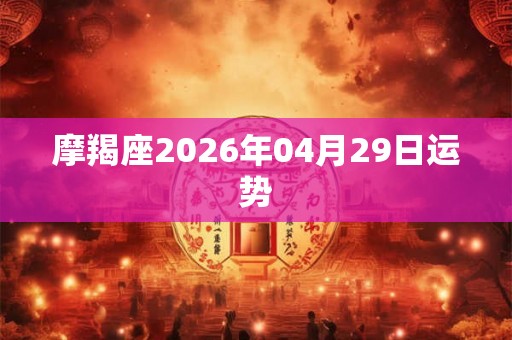 摩羯座2026年04月29日运势 摩羯座2026年04月29日运势