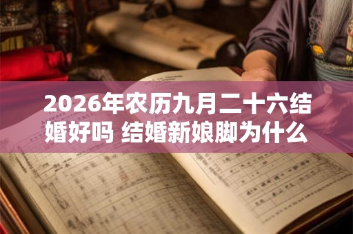 2026年农历九月二十六结婚好吗 结婚新娘脚为什么不能着地