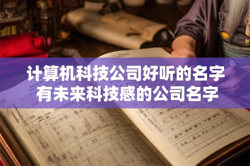 计算机科技公司好听的名字 有未来科技感的公司名字