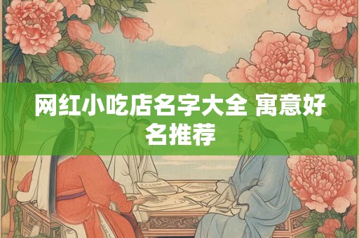 网红小吃店名字大全 寓意好名推荐