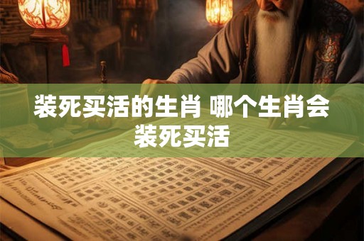 装死买活的生肖 哪个生肖会装死买活