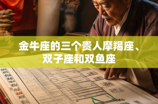 金牛座的三个贵人摩羯座、双子座和双鱼座