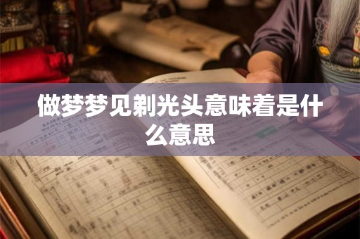 做梦梦见剃光头意味着是什么意思