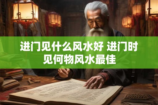 进门见什么风水好 进门时见何物风水最佳
