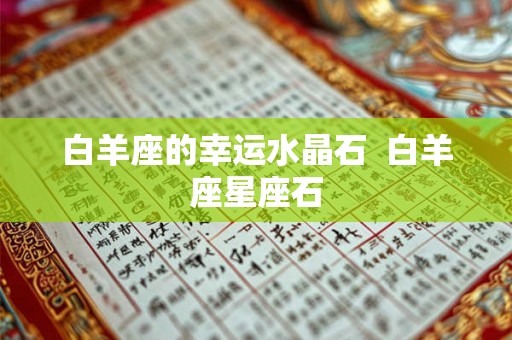 白羊座的幸运水晶石  白羊座星座石