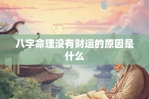 八字命理没有财运的原因是什么 八字命理没有财运的原因是什么
