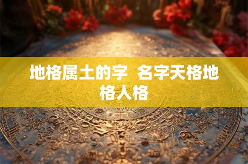 地格属土的字  名字天格地格人格