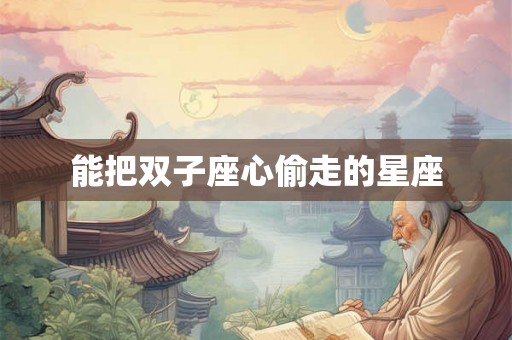能把双子座心偷走的星座