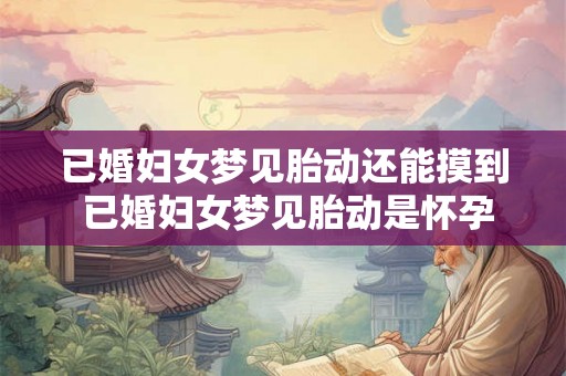 已婚妇女梦见胎动还能摸到 已婚妇女梦见胎动是怀孕的征兆吗