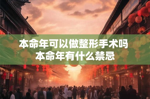 本命年可以做整形手术吗 本命年有什么禁忌