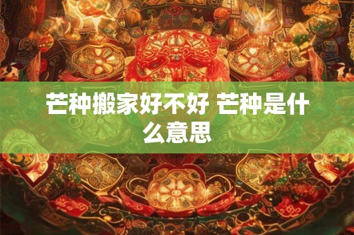 芒种搬家好不好 芒种是什么意思