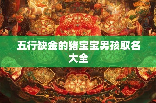 五行缺金的猪宝宝男孩取名大全 五行缺金的猪宝宝男孩取名大全
