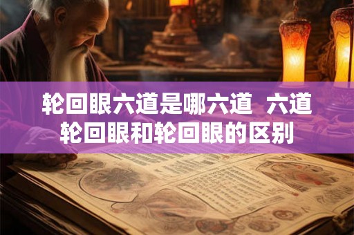 轮回眼六道是哪六道  六道轮回眼和轮回眼的区别