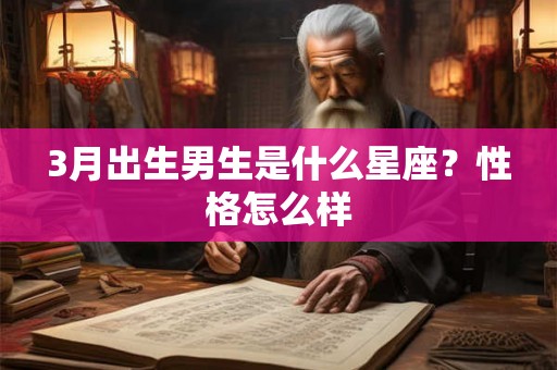 3月出生男生是什么星座？性格怎么样